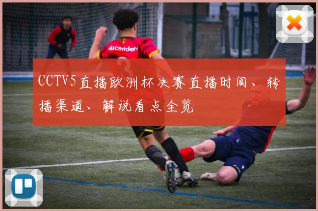 CCTV5直播欧洲杯决赛直播时间、转播渠道、解说看点全览