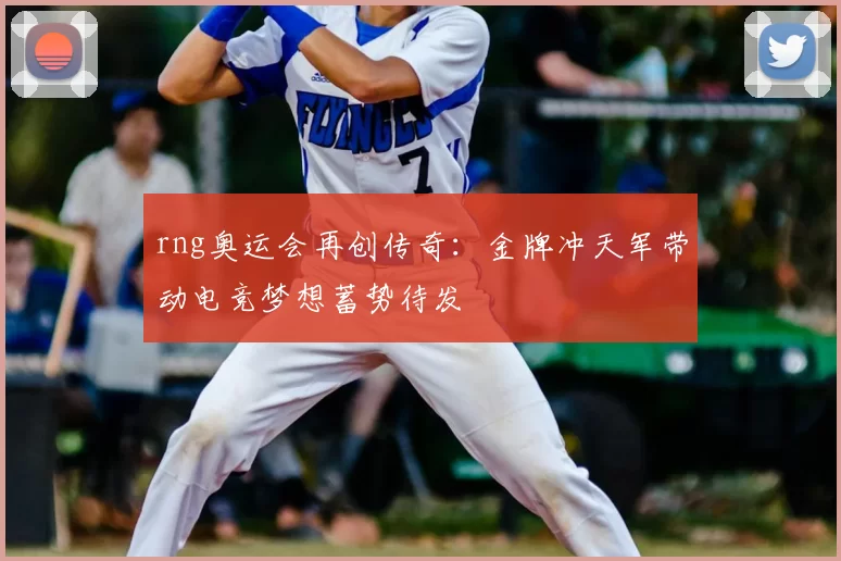 rng奥运会再创传奇:金牌冲天军带动电竞梦想蓄势待发