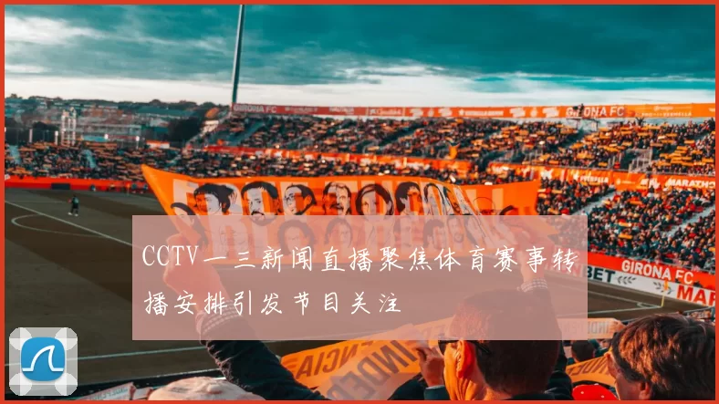 CCTV一三新闻直播聚焦体育赛事转播安排引发节目关注