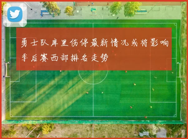 勇士队库里伤停最新情况或将影响季后赛西部排名走势