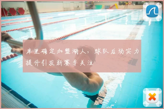 库里确定加盟湖人，球队后场实力提升引发新赛季关注