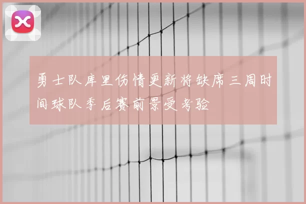 勇士队库里伤情更新将缺席三周时间球队季后赛前景受考验
