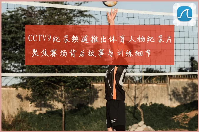 CCTV9纪录频道推出体育人物纪录片 聚焦赛场背后故事与训练细节