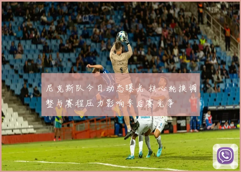 尼克斯队今日动态曝光 核心轮换调整与赛程压力影响季后赛竞争