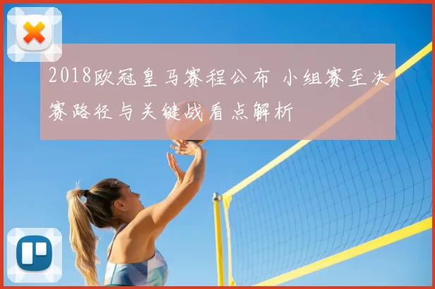 2018欧冠皇马赛程公布 小组赛至决赛路径与关键战看点解析