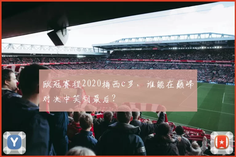 欧冠赛程2020梅西c罗,谁能在巅峰对决中笑到最后?