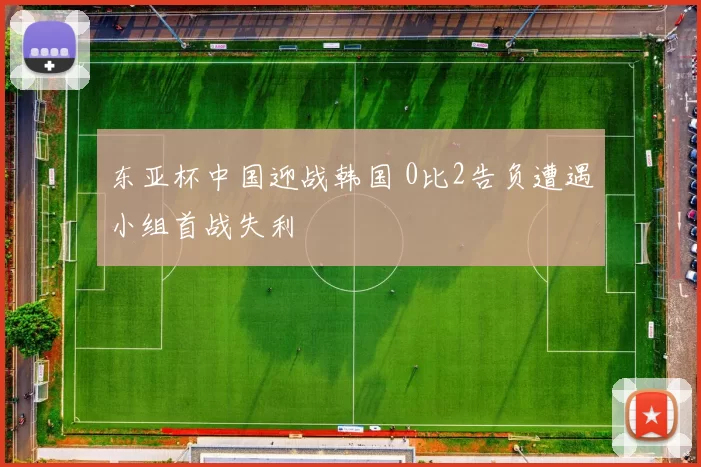 东亚杯中国迎战韩国 0比2告负遭遇小组首战失利