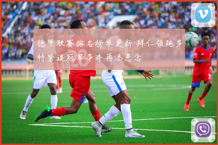 德甲联赛排名榜单更新 拜仁领跑多特紧追冠军争夺再添悬念