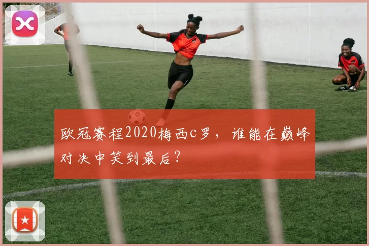 欧冠赛程2020梅西c罗，谁能在巅峰对决中笑到最后？