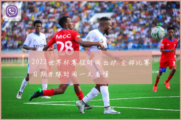 2022世界杯赛程时间出炉 全部比赛日期开球时间一文看懂