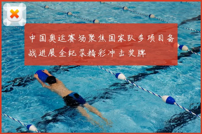 中国奥运赛场聚焦国家队多项目备战进展全纪录精彩冲击奖牌