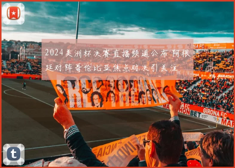 2024美洲杯决赛直播频道公布 阿根廷对阵哥伦比亚焦点对决引关注