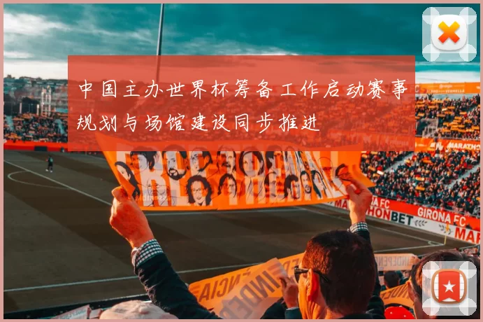 中国主办世界杯筹备工作启动赛事规划与场馆建设同步推进