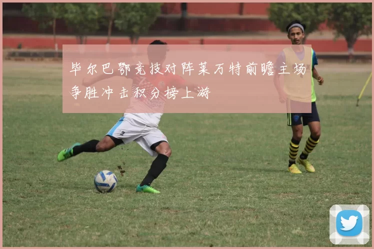 毕尔巴鄂竞技对阵莱万特前瞻主场争胜冲击积分榜上游