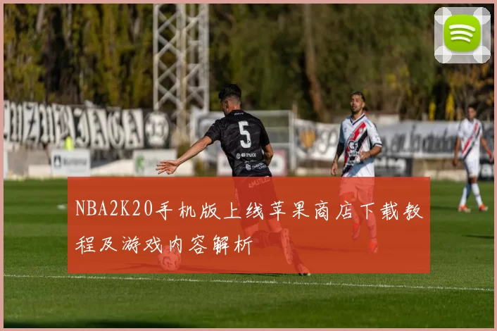 NBA2K20手机版上线苹果商店下载教程及游戏内容解析