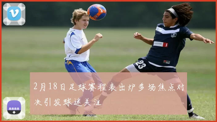 2月18日足球赛程表出炉多场焦点对决引发球迷关注