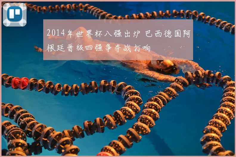 2014年世界杯八强出炉 巴西德国阿根廷晋级四强争夺战打响