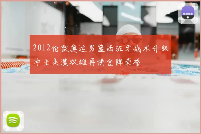 2012伦敦奥运男篮西班牙战术升级冲击美澳双雄再拼金牌荣誉