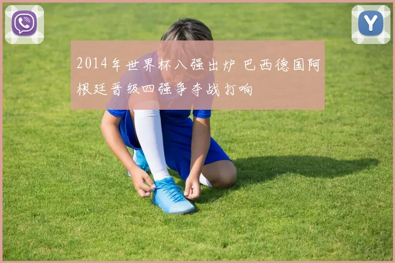 2014年世界杯八强出炉 巴西德国阿根廷晋级四强争夺战打响