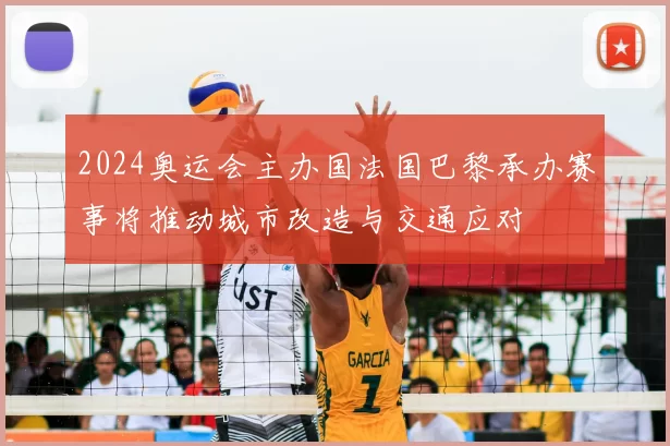 2024奥运会主办国法国巴黎承办赛事将推动城市改造与交通应对
