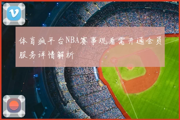 体育疯平台NBA赛事观看需开通会员服务详情解析