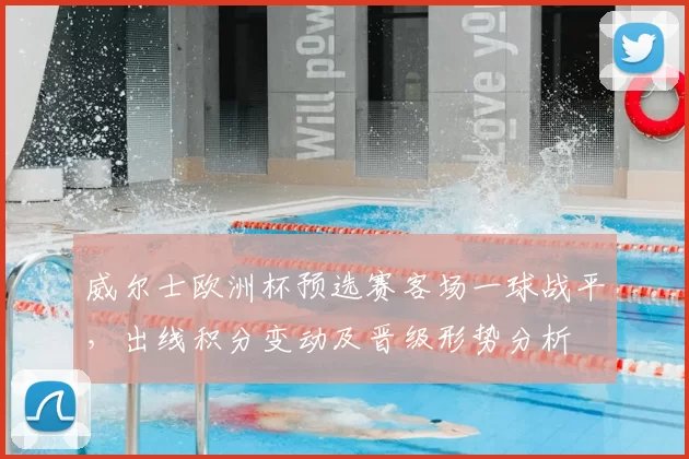 威尔士欧洲杯预选赛客场一球战平，出线积分变动及晋级形势分析