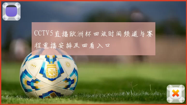 CCTV5直播欧洲杯回放时间频道与赛程重播安排及回看入口