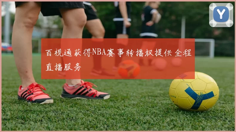 百视通获得NBA赛事转播权提供全程直播服务