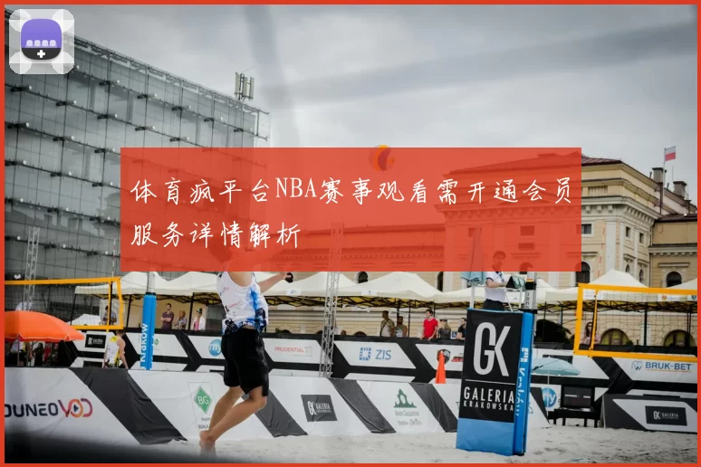 体育疯平台NBA赛事观看需开通会员服务详情解析