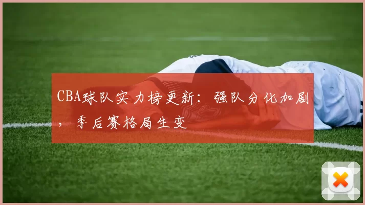 CBA球队实力榜更新:强队分化加剧,季后赛格局生变