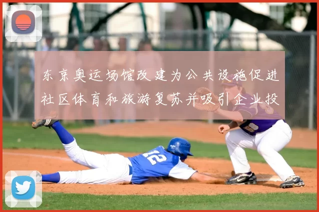 东京奥运场馆改建为公共设施促进社区体育和旅游复苏并吸引企业投资