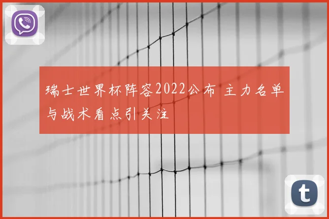 瑞士世界杯阵容2022公布 主力名单与战术看点引关注