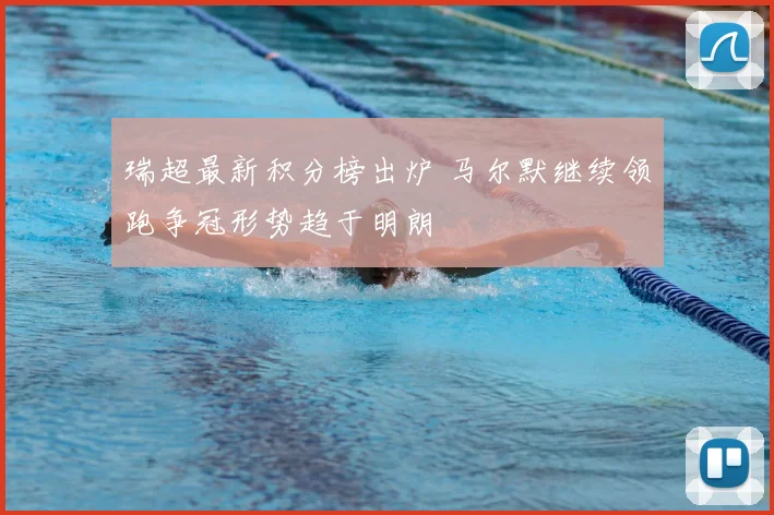 瑞超最新积分榜出炉 马尔默继续领跑争冠形势趋于明朗